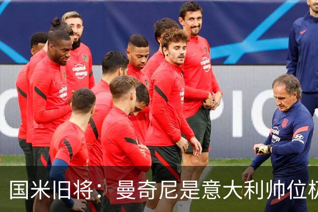 国米旧将：曼奇尼是意大利帅位极佳人选，法国巴西是世界杯大热门