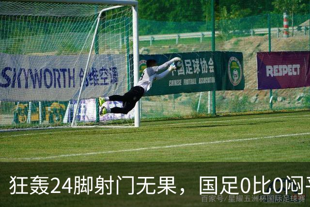 狂轰24脚射门无果，国足0比0闷平泰国队，武磊国家队百场纪念之夜错失良机