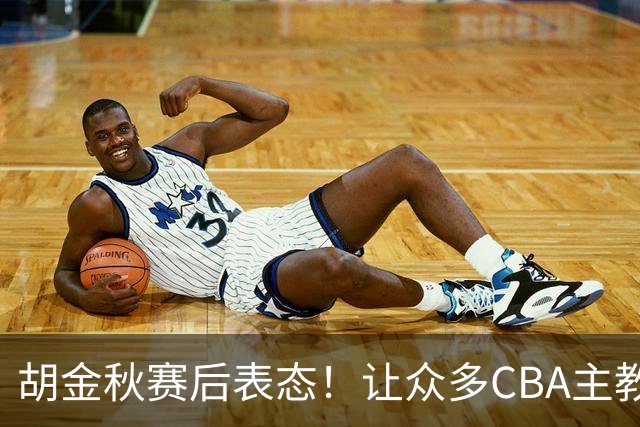 胡金秋赛后表态！让众多CBA主教练懵逼，最后的赢家并非王哲林