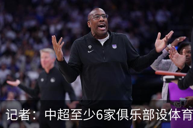 记者：中超至少6家俱乐部设体育总监岗位，这也是进步的体现