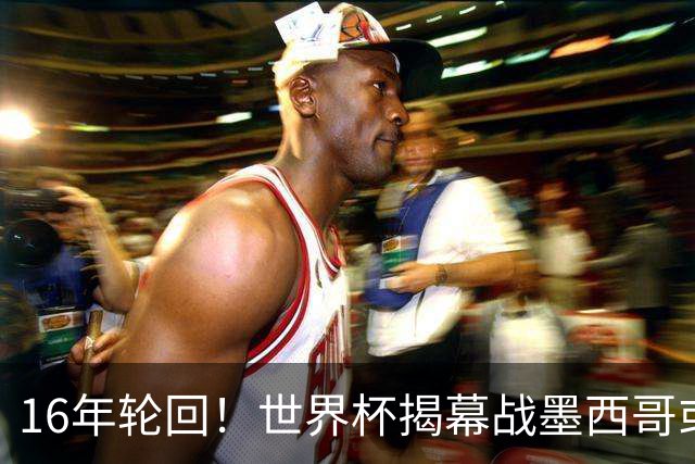 16年轮回！世界杯揭幕战墨西哥或1-0小胜南非