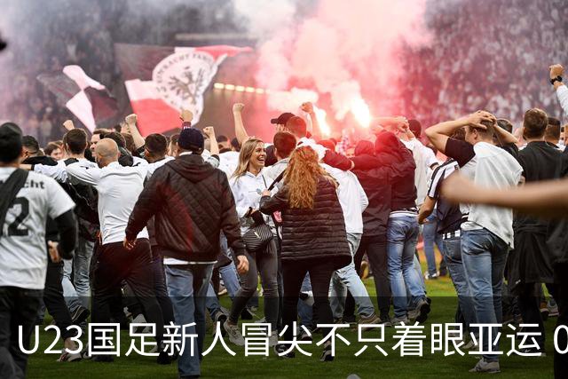 U23国足新人冒尖不只着眼亚运 05双星自评：及格分